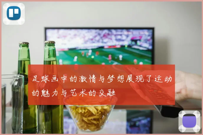 足球画中的激情与梦想展现了运动的魅力与艺术的交融