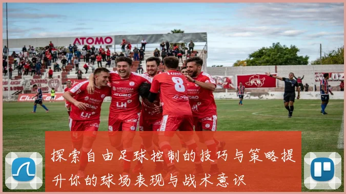 探索自由足球控制的技巧与策略提升你的球场表现与战术意识