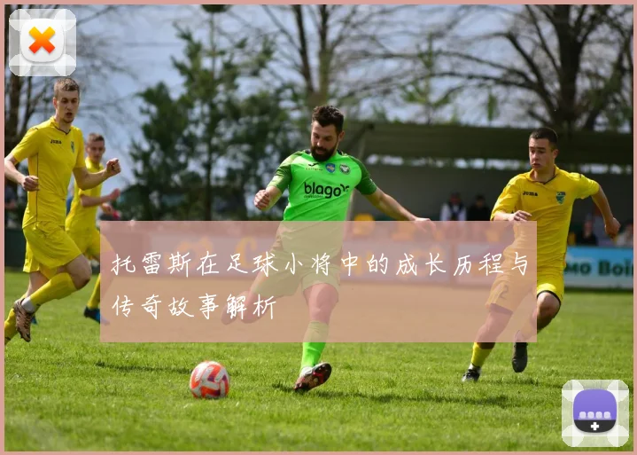 托雷斯在足球小将中的成长历程与传奇故事解析