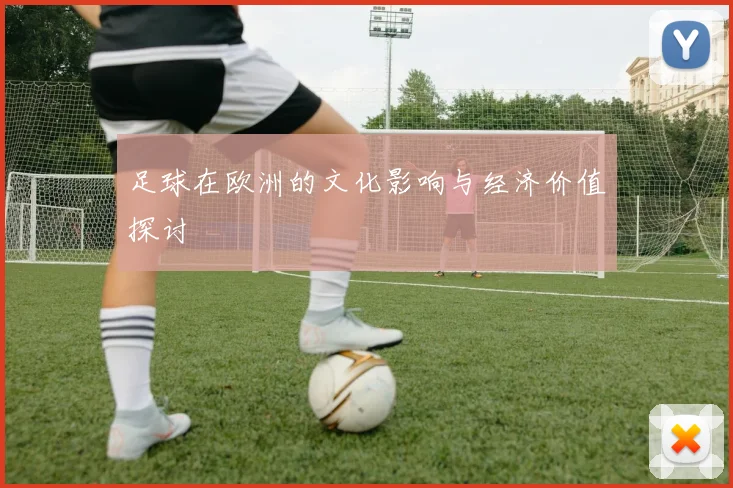 足球在欧洲的文化影响与经济价值探讨
