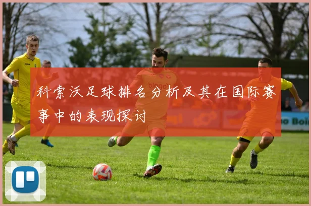 科索沃足球排名分析及其在国际赛事中的表现探讨